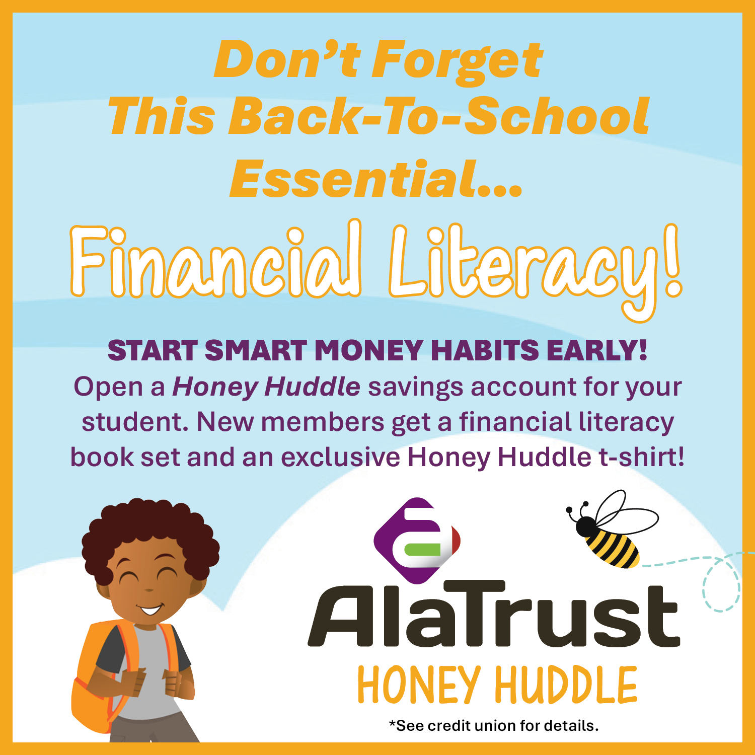 Don't forget this back-to-school essential, financial literacy! Join our kids Savings Account program called Honey Huddle. Start smart money saving habits early! Kids can get their very own savings account, an activity book, and a t-shirt when they open an account with $5. 